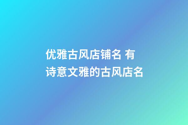 优雅古风店铺名 有诗意文雅的古风店名-第1张-店铺起名-玄机派
